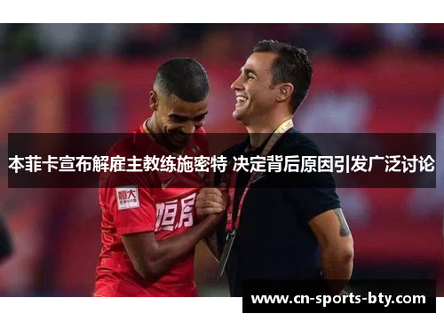 本菲卡宣布解雇主教练施密特 决定背后原因引发广泛讨论