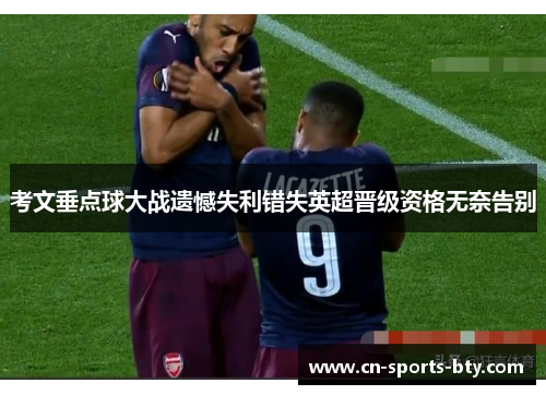 考文垂点球大战遗憾失利错失英超晋级资格无奈告别
