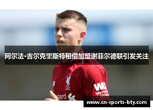 阿尔法·吉尔克里斯特租借加盟谢菲尔德联引发关注