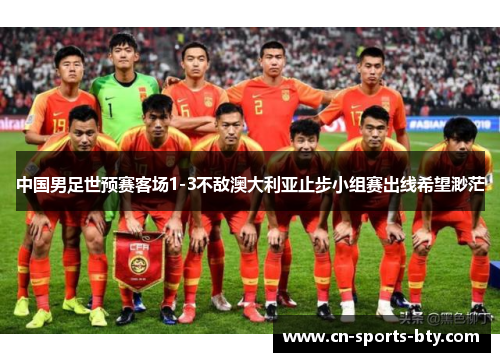 中国男足世预赛客场1-3不敌澳大利亚止步小组赛出线希望渺茫