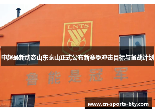 中超最新动态山东泰山正式公布新赛季冲击目标与备战计划