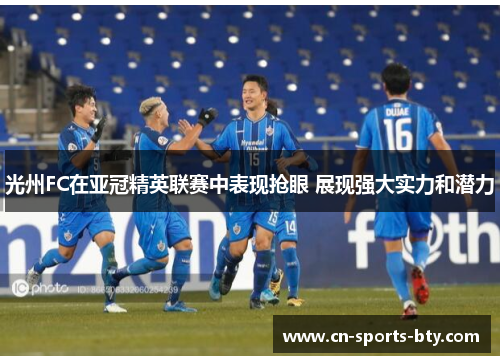 光州FC在亚冠精英联赛中表现抢眼 展现强大实力和潜力