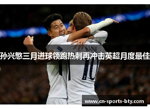 孙兴慜三月进球领跑热刺再冲击英超月度最佳