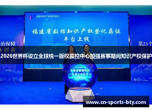 2026世界杯设立全球统一版权监控中心加强赛事期间知识产权保护